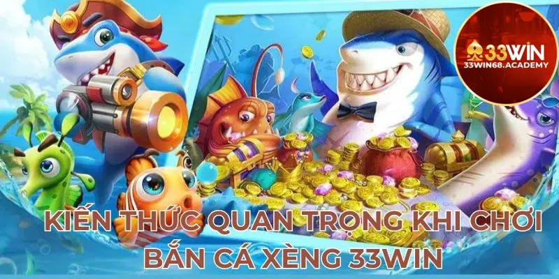 Kiến thức quan trọng khi chơi bắn cá xèng 33win