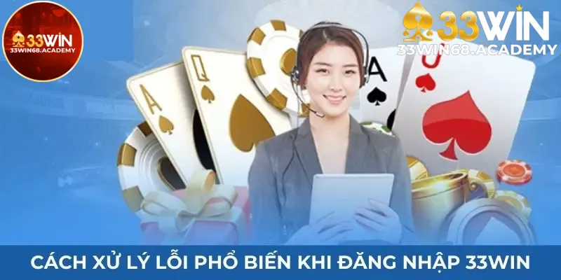 Cách xử lý lỗi phổ biến khi đăng nhập 33win